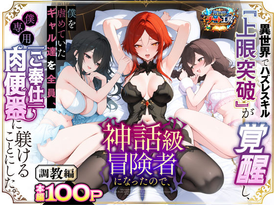 異世界でハズレスキル『上限突破』が覚醒して神話級冒険者になったので、僕を虐めていたギャル達を全員、僕専用ご奉仕肉便器に躾けることにした。【調教編】 エロ漫画（d_741226）
