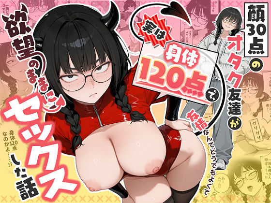 顔30点のオタク友達が実は身体120点で、友情なんてどうでもよくて欲望のままにセックスした話 エロ漫画（d_768676）